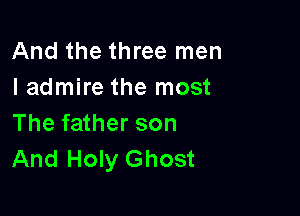 And the three men
I admire the most

The father son
And Holy Ghost