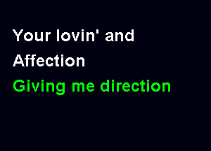 Your Iovin' and
Affection

Giving me direction