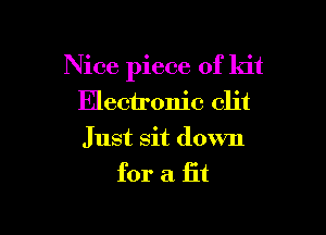 Nice piece of kit
Electronic clit

Just sit down
for a iii