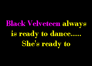 Black Velveteen always
is ready to dance .....

She's ready to