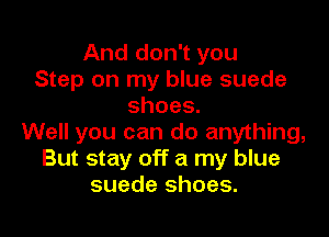 And don't you
Step on my blue suede
shoes.

Well you can do anything,
But stay off a my blue
suede shoes.