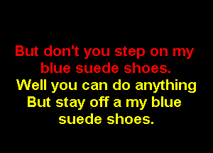 But don't you step on my
blue suede shoes.
Well you can do anything
But stay off a my blue
suede shoes.