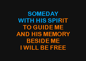 SOMEDAY
WITH HIS SPIRIT
TO GUIDE ME

AND HIS MEMORY
BESIDE ME
IWILL BE FREE