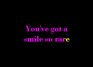 You've got a

smile so rare