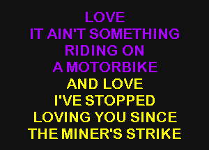 AND LOVE
I'VE STOPPED
LOVING YOU SINCE
THE MINER'S STRIKE