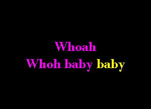 VVlloah

'Whoh baby baby