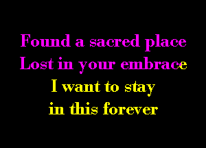 Found a sacred place
Lost in your embrace
I want to stay
in this forever
