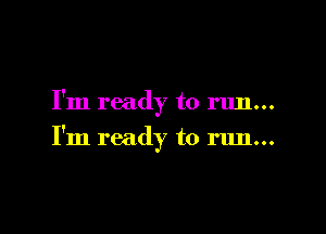 I'm ready to run...

I'm ready to run...