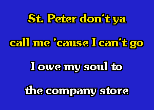 St. Peter don't ya
call me 'cause I can't go

lowe my soul to

the company store