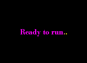 Ready to run..