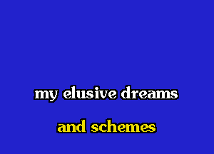 my elusive dreams

and schemes