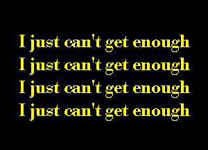 I just can't get enough
I just can't get enough
I just can't get enough
I just can't get enough