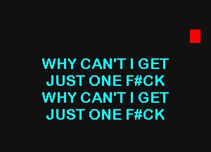 WHY CAN'T I GET

JUST ONE FiiCK
WHY CAN'T I GET
JUST ONE FitCK