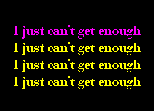 I just can't get enough
I just can't get enough
I just can't get enough
I just can't get enough