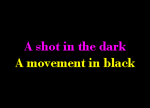A Shot in the dark

A movement in black