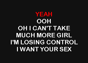 OOH
OH I CAN'T TAKE

MUCH MOREGIRL
I'M LOSING CONTROL
IWANT YOUR SEX