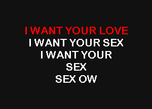 IWANT YOUR SEX

IWANT YOUR
SEX
SEX OW