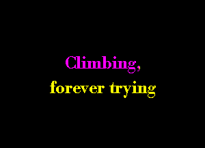 Climbing,

forever trying