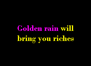 Golden rain will

bring you riches