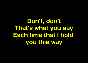 Don1,don1
That's what you say

Each time that I hold
you this way