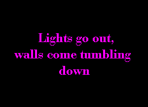 Lights go out,

walls come tumbling

down