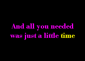 And all you needed
was just a little time