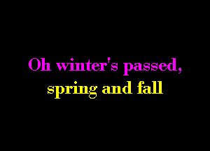 Oh winter's passed,

spring and fall