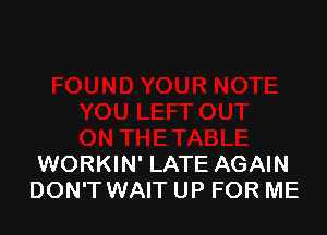 WORKIN' LATE AGAIN
DON'T WAIT UP FOR ME