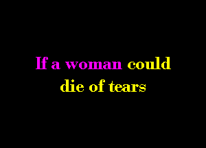 If a woman could

die of tears