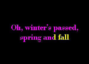 Oh, winter's passed,

spring and fall