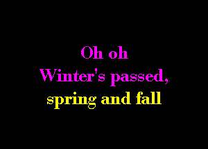 Oh oh

W inter's passed,

spring and fall