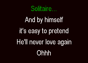 And by himself
it's easy to pretend

He'll never love again
Ohhh