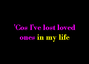 'Cos I've lost loved

ones in In life
Y