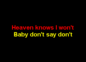 Heaven knows I won't

Baby don't say don't