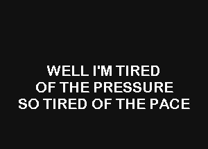 WELL I'M TIRED
OF THE PRESSURE
SO TIRED OF THE PAGE