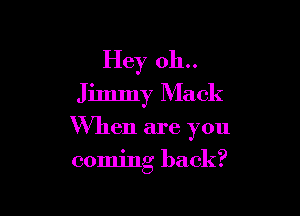Hey 011..
Jimmy Mack

When are you

coming back?