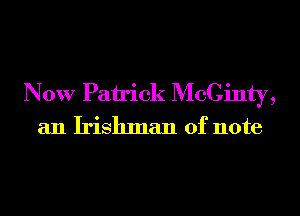 Now Pairick McCinty,
an Irishman of note