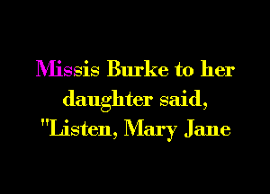 IVIissis Burke to her
daughter said,

Listen, Mary Jane