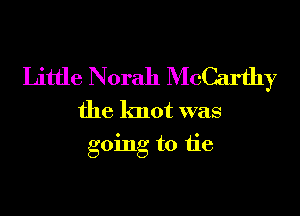 Little Norah McCarthy

the knot was
going to tie