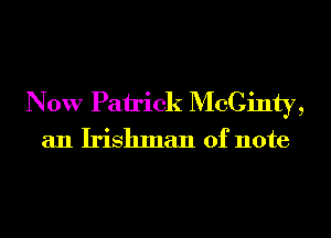 Now Pairick McCinty,
an Irishman of note