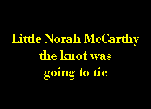 Little Norah McCarthy

the knot was
going to tie