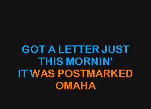 GOT A LETTER JUST

THIS MORNIN'
IT WAS POSTMARKED
OMAHA