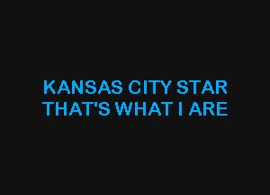 KANSAS CITY STAR

THAT'S WHAT I ARE