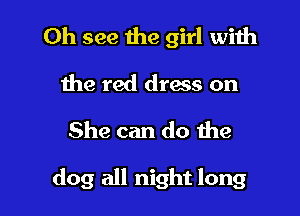 0h see the girl with
the red dress on
She can do the

dog all night long