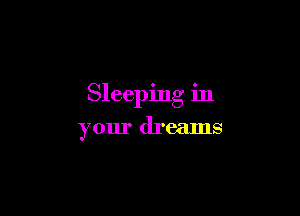 Sleeping in

your dreams