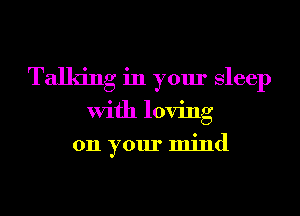 Talking in your Sleep
With loving
011 your mind