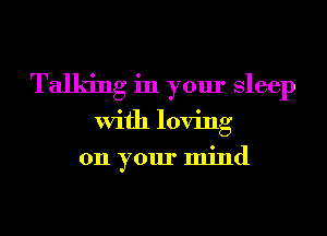 Talking in your Sleep
With loving
011 your mind