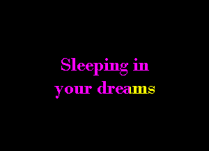 Sleeping in

your dreams