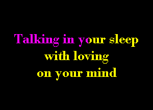 Talking in your Sleep
With loving
011 your mind