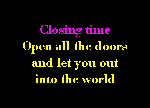 Closing time
Open all the doors

and let you out

into the world

g